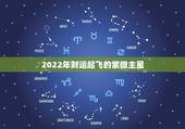 2022年财运起飞的紫微主星 2022年紫薇星运势