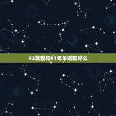 92属猴和91年羊婚配好么，92年的猴和91年的羊婚姻配对