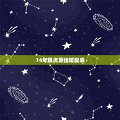 74年属虎更佳婚配表，1974年属虎女更佳配偶