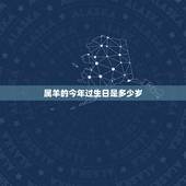 属羊的今年过生日是多少岁，属羊今年多大岁数2022 年