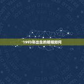 1993年出生的婚姻如何，我是1993年出生的，能算算我的婚姻状况吗？