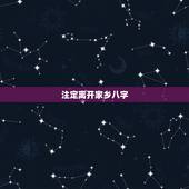 注定离开家乡八字，什么八字注定命中孤独？