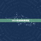 2022年运势免费测算，2022年好运八字