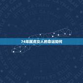74年属虎女人的命运如何，74年属虎女财运如何