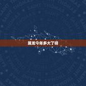 属龙今年多大了呀，属龙的几几年出生