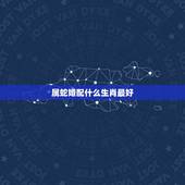 属蛇婚配什么生肖最好，属蛇的和什么属相最相配 12属相婚配表