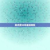 属虎男98年最佳婚配，1998年属虎男和什么属相最配