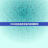 1996年出生的女鼠与蛇相配吗，96年鼠男和2001年蛇女合不合