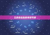 三月份出生的羊好不好，2022年虎年哪个月份出生的宝宝更好