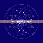 2022年双子4月29运势，双子男2022年运势
