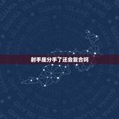 射手座分手了还会复合吗，和射手座男生分手后还会复合吗？如果复合是因为他