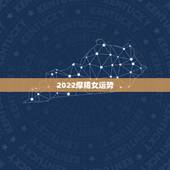2022摩羯女运势，摩羯座女今明两年的灾难摩羯女下丰年的运势？
