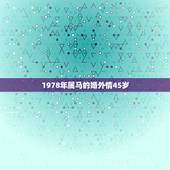 1978年属马的婚外情45岁，1978年属马女人在2021年怎么样