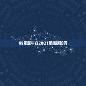 85年属牛女2021年婚姻如何 85年属牛女2021婚姻状况