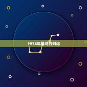1978年属马的财运，78年属马人2021年运势及运程