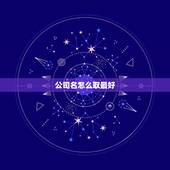 公司名怎么取最好，怎样才能取出一个好的公司名字？