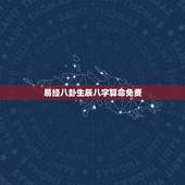 易经八卦生辰八字算命免费，周易算命免费+生辰八字+婚姻