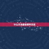 什么方法最容易怀女孩，有什么方法，怎么样容易怀女儿？