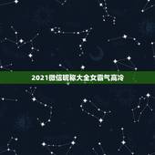 2021微信昵称大全女霸气高冷，适合女生的高冷霸气微信昵称有哪些？
