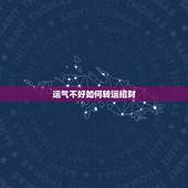 运气不好如何转运招财，运气不好，如何转运？