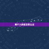 两个人的生日怎么过，情侣两个人怎么过生日应该在哪里过