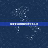 属龙女和属鸡男分手会怎么样，2022 年下半年错失姻缘的生肖