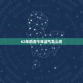 62年的虎今年运气怎么样，属虎的62年的虎哪年才有财