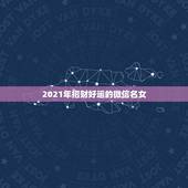 2021年招财好运的微信名女，好看又招财好运的微信头像？