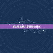 怎么看生辰八字五行缺什么，知道生辰八字，如何查五行缺什么？