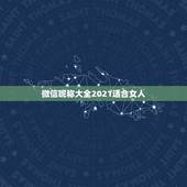 微信昵称大全2021适合女人，微信的昵称大全(女生）