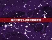 现在二婚女人还能找到真爱吗，二婚能找到真爱吗？你们怎么看这个问题？