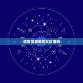 清宫图算男孩女孩准吗，清宫图测男孩女孩准吗？