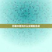 石榴木男与什么女婚配合适，石榴木男和大溪水女相配吗