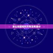 怎么知道和对方有没有缘分，怎么看两个人有没有缘分&amp;#8230;？