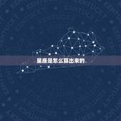 星座是怎么算出来的，星座是怎么算的