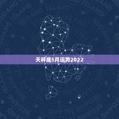 天秤座5月运势2022，天秤座5月运势？