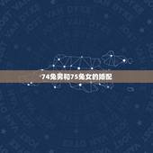 74兔男和75兔女的婚配，1975年属兔的女能配1974年的属虎的男吗