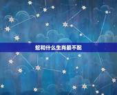蛇和什么生肖最不配，蛇和什么生肖最配相克