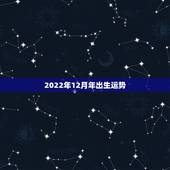 2022年12月年出生运势，2022年属虎几月出生好