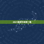 2021属虎今年有一难，2021年属虎下半年要出大事？