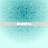 霸气带财的名字，又顺利又有财气的名字有哪些？