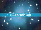 2022属狗人的每月的运势，2023年狗属相运势