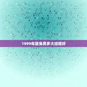 1999年属兔男多大结婚好，1999年出生属兔的在那年那月结婚比较好呢