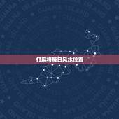 打麻将每日风水位置，打麻将财神方位怎么坐？