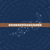 算命结婚是按照领证算还是结婚算，算命中的结婚年份是领证，还是举行婚礼，