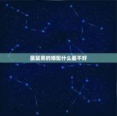 属鼠男的婚配什么最不好，属鼠和什么属相最配，属鼠和什么属相最不配
