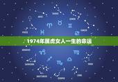 1974年属虎女人一生的命运，74年属虎47岁有一灾2022