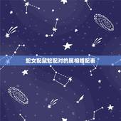 蛇女配鼠蛇配对的属相婚配表，属蛇和属鼠相配吗？
