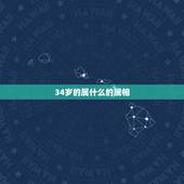 34岁的属什么的属相，2022 年34岁属什么生肖