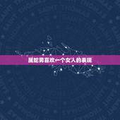 属蛇男喜欢一个女人的表现，属蛇男对待喜欢的女孩